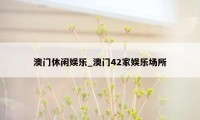 澳门休闲娱乐_澳门42家娱乐场所