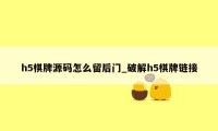 h5棋牌源码怎么留后门_破解h5棋牌链接