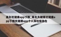 美年优健康app下载_美年大健康优健康app下载优健康app个人体检报告在