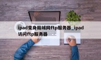 ipad变身局域网ftp服务器_ipad访问ftp服务器