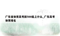 广东省体育高考前500能上什么_广东高考体育排名