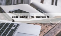 abdriod源码下载_android开发