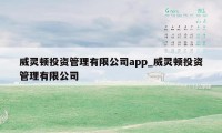 威灵顿投资管理有限公司app_威灵顿投资管理有限公司