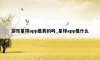 游乐星球app是真的吗_星球app是什么