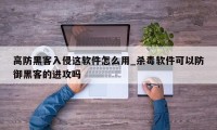 高防黑客入侵这软件怎么用_杀毒软件可以防御黑客的进攻吗