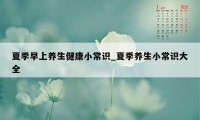 夏季早上养生健康小常识_夏季养生小常识大全