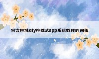 包含聊城diy拖拽式app系统教程的词条