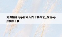 免费榴莲app官网入口下载综艺_榴莲app推荐下载