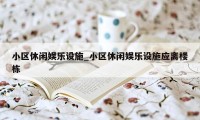 小区休闲娱乐设施_小区休闲娱乐设施应离楼栋