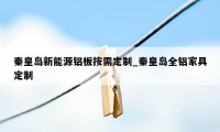 秦皇岛新能源铝板按需定制_秦皇岛全铝家具定制