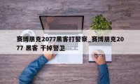 赛博朋克2077黑客打警察_赛博朋克2077 黑客 干掉警卫