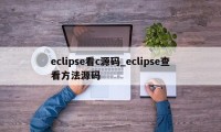 eclipse看c源码_eclipse查看方法源码