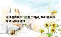 浙江嘉兴娱乐行业复工时间_2021嘉兴娱乐场所停业通知