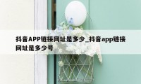 抖音APP链接网址是多少_抖音app链接网址是多少号