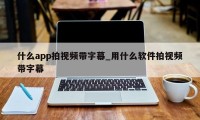 什么app拍视频带字幕_用什么软件拍视频带字幕