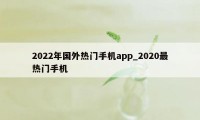 2022年国外热门手机app_2020最热门手机