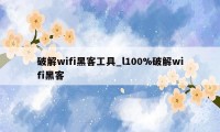 破解wifi黑客工具_l100%破解wifi黑客