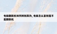 电脑翻新机如何辨别真伪_电脑怎么鉴别是不是翻新机