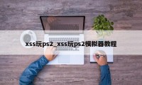 xss玩ps2_xss玩ps2模拟器教程