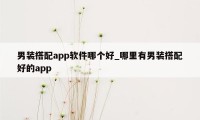 男装搭配app软件哪个好_哪里有男装搭配好的app