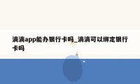 滴滴app能办银行卡吗_滴滴可以绑定银行卡吗