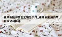 金康新能源里面上班怎么样_金康新能源汽车有限公司待遇