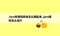 Java有源码具体怎么跑起来_java源码怎么运行