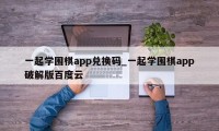 一起学围棋app兑换码_一起学围棋app破解版百度云