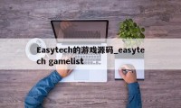 Easytech的游戏源码_easytech gamelist