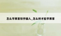 怎么学黑客软件骗人_怎么样才能学黑客