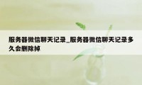 服务器微信聊天记录_服务器微信聊天记录多久会删除掉