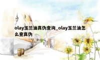 olay玉兰油真伪查询_olay玉兰油怎么查真伪