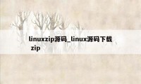 linuxzip源码_linux源码下载 zip