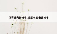 体育课光脚知乎_我的体育老师知乎