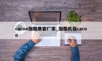 cacoo伽酷黑客厂家_伽酷机箱cacoo