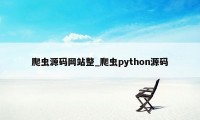 爬虫源码网站整_爬虫python源码