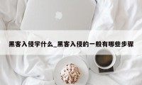 黑客入侵学什么_黑客入侵的一般有哪些步骤