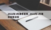 2022年3月澳币走势_2022年3月澳币走势分析