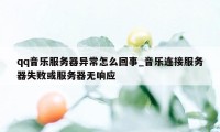 qq音乐服务器异常怎么回事_音乐连接服务器失败或服务器无响应