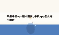 苹果手机app缩小图片_手机app怎么缩小图片