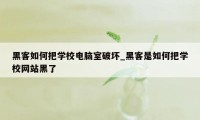 黑客如何把学校电脑室破坏_黑客是如何把学校网站黑了