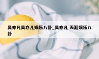 吴亦凡吴亦凡娱乐八卦_吴亦凡 天涯娱乐八卦