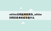 adidas扫码能辨别真伪_adidas扫码扫出来的应该是什么
