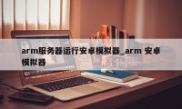 arm服务器运行安卓模拟器_arm 安卓模拟器