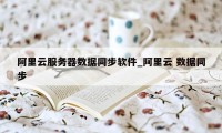 阿里云服务器数据同步软件_阿里云 数据同步