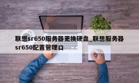 联想sr650服务器更换硬盘_联想服务器sr650配置管理口