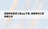 湖南移动智慧工程app下载_湖南移动工程有限公司