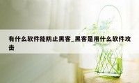 有什么软件能防止黑客_黑客是用什么软件攻击