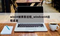 win10被黑客远程_window10远程桌面