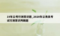 19年公考行测常识题_2020年公务员考试行测常识判断题